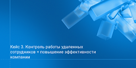 Кейс 3. Контроль работы удаленных сотрудников + повышение эффективности компании